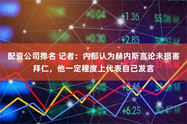 配资公司排名 记者：内部认为赫内斯言论未损害拜仁，他一定程度上代表自己发言