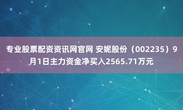 专业股票配资资讯网官网 安妮股份（002235）9月1日主力资金净买入2565.71万元