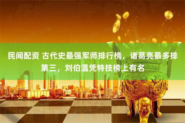 民间配资 古代史最强军师排行榜，诸葛亮最多排第三，刘伯温凭特技榜上有名