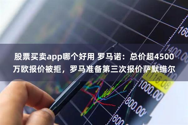 股票买卖app哪个好用 罗马诺：总价超4500万欧报价被拒，罗马准备第三次报价萨默维尔