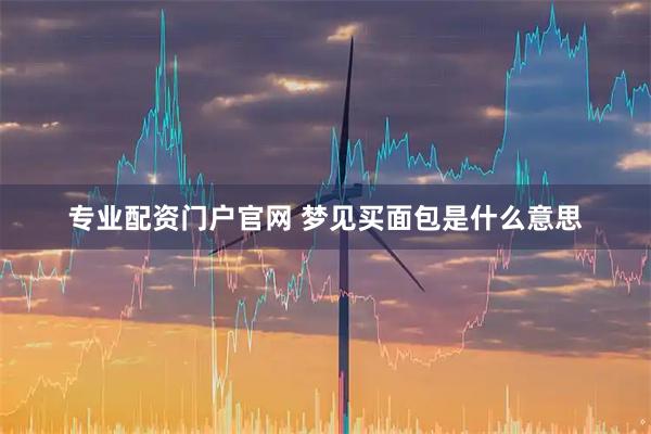 专业配资门户官网 梦见买面包是什么意思
